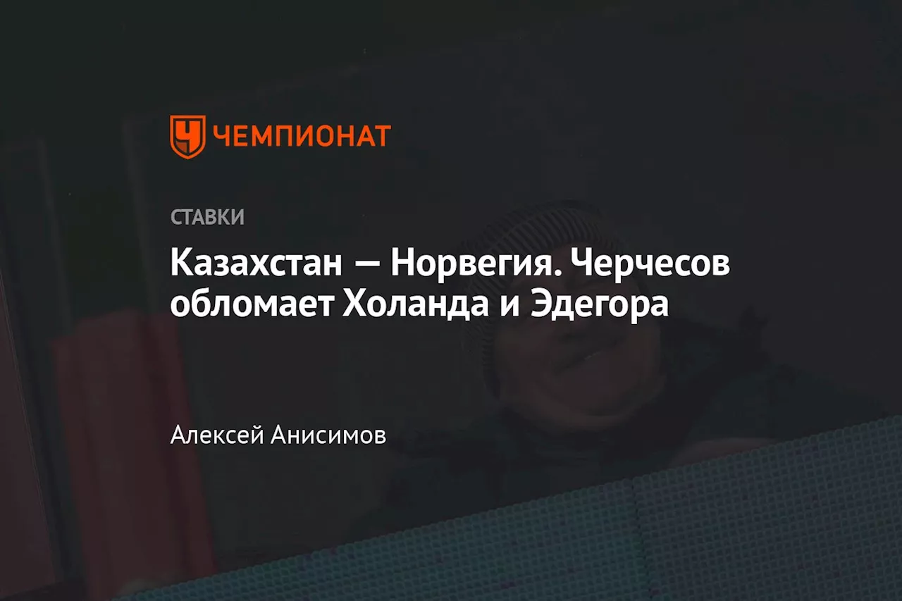 Казахстан — Норвегия. Черчесов обломает Холанда и Эдегора