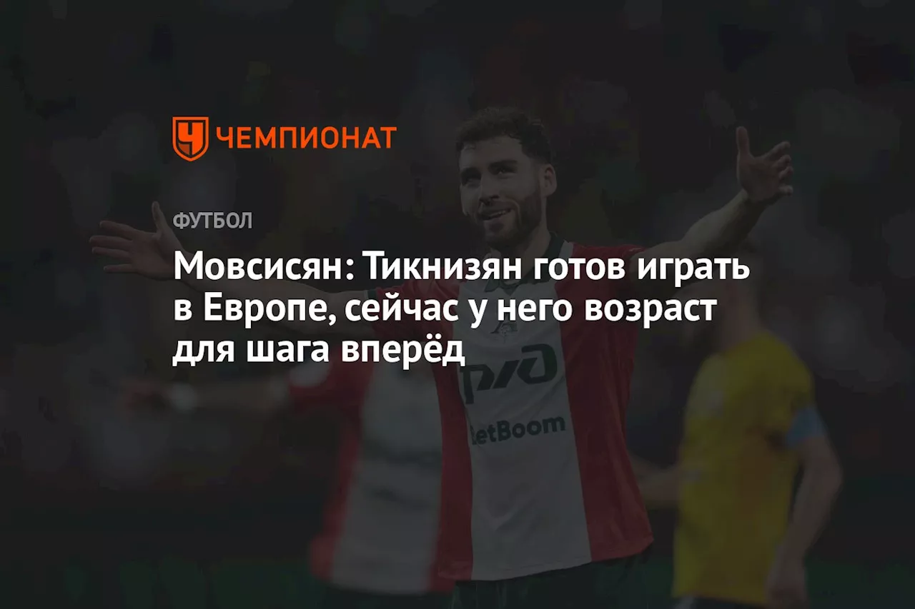 Мовсисян: Тикнизян готов играть в Европе, сейчас у него возраст для шага вперёд