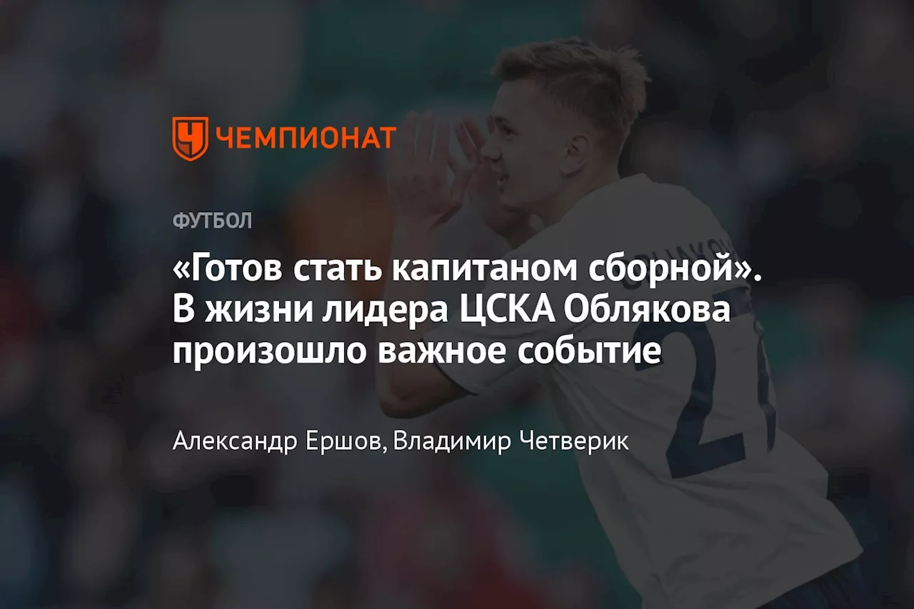 «Готов стать капитаном сборной». В жизни лидера ЦСКА Облякова произошло важное событие