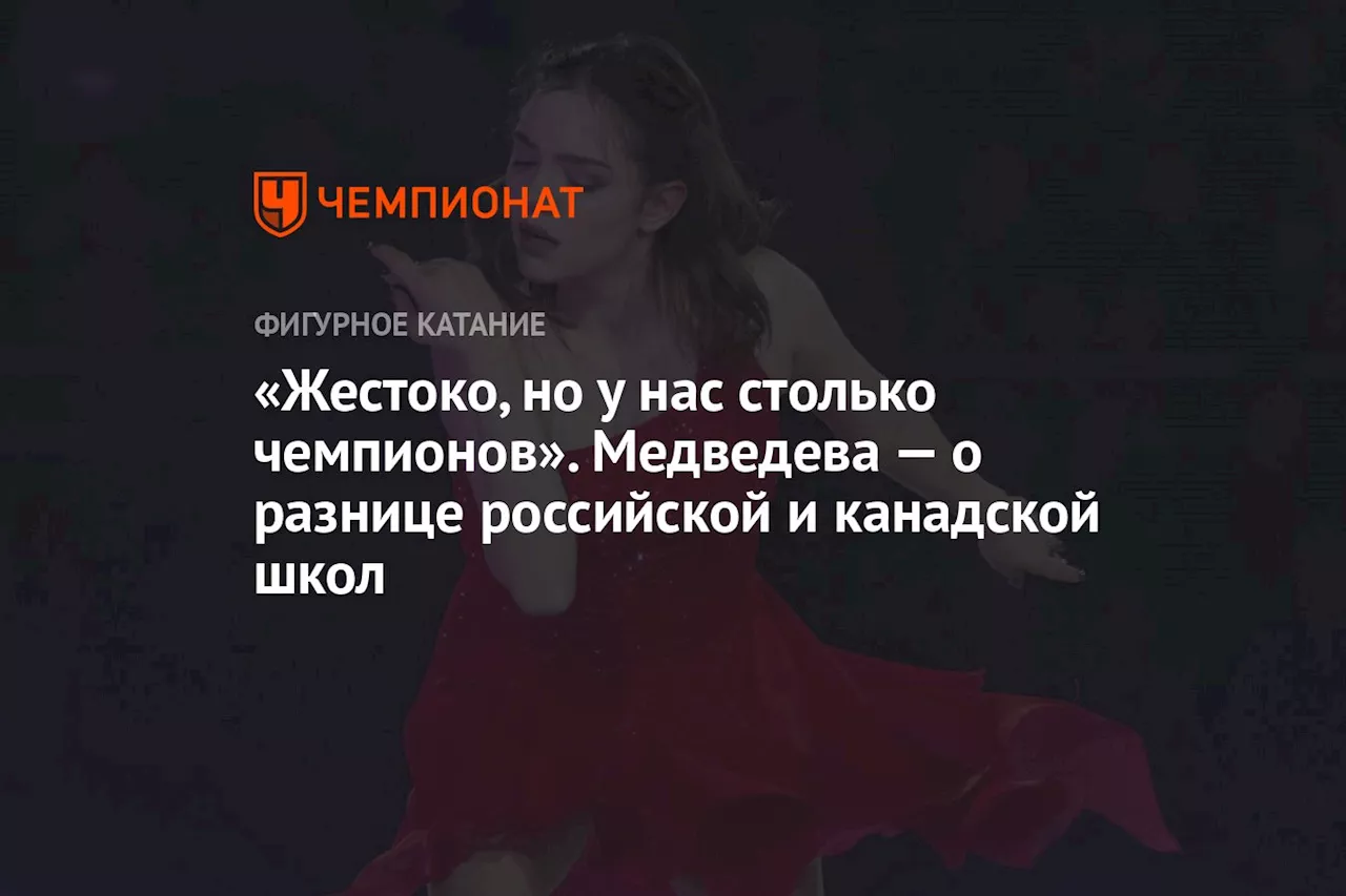 «Жестоко, но у нас столько чемпионов». Медведева — о разнице российской и канадской школ