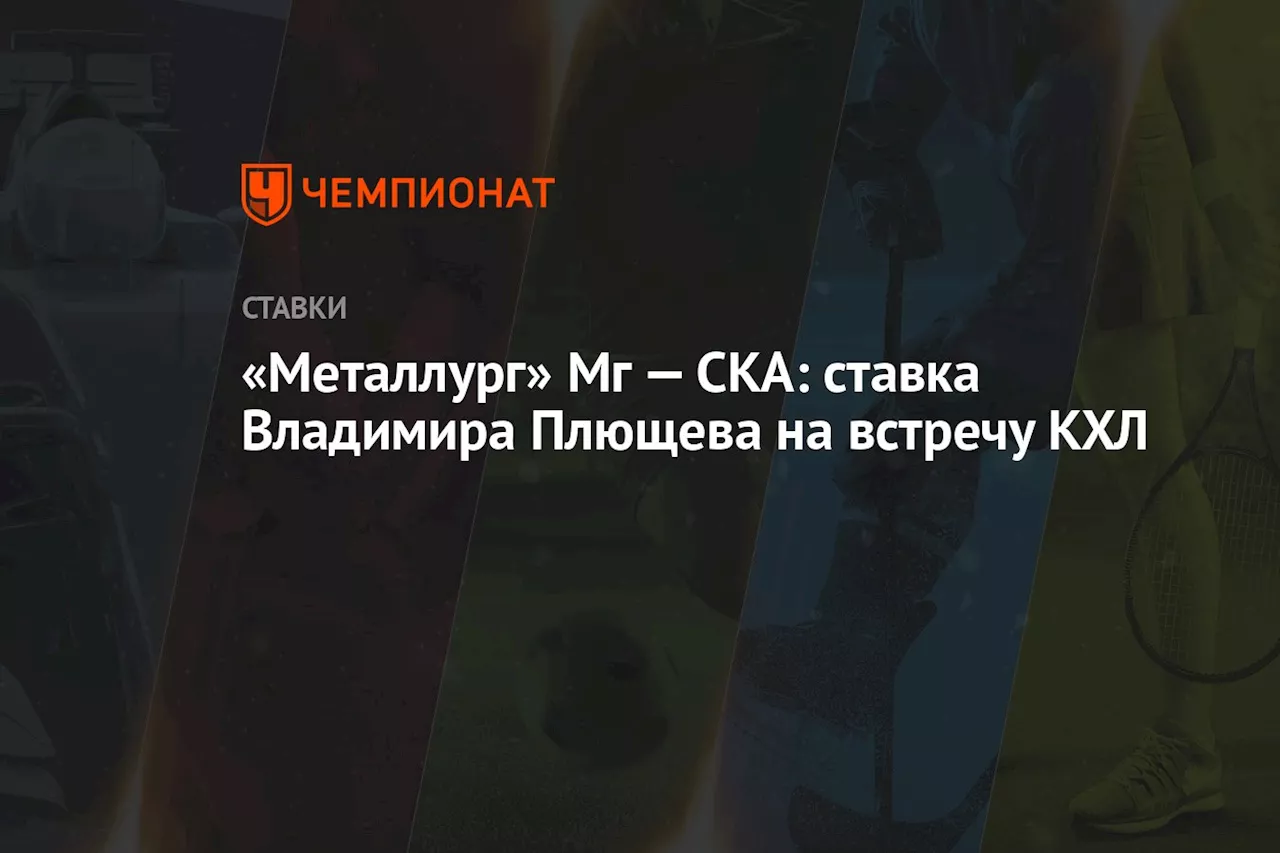 «Металлург» Мг — СКА: ставка Владимира Плющева на встречу КХЛ