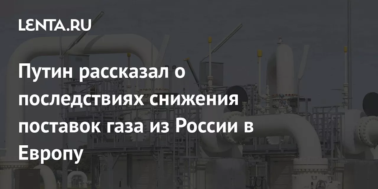 Путин рассказал о последствиях снижения поставок газа из России в Европу