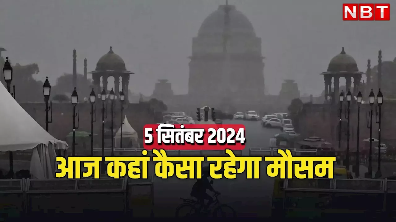 आज का मौसम 5 सितंबर 2024: दिल्ली-नोएडा से लेकर राजस्थान तक झमाझम बारिश, घर से निकलने से पहले पढ़ लें आज का मौसम अलर्ट