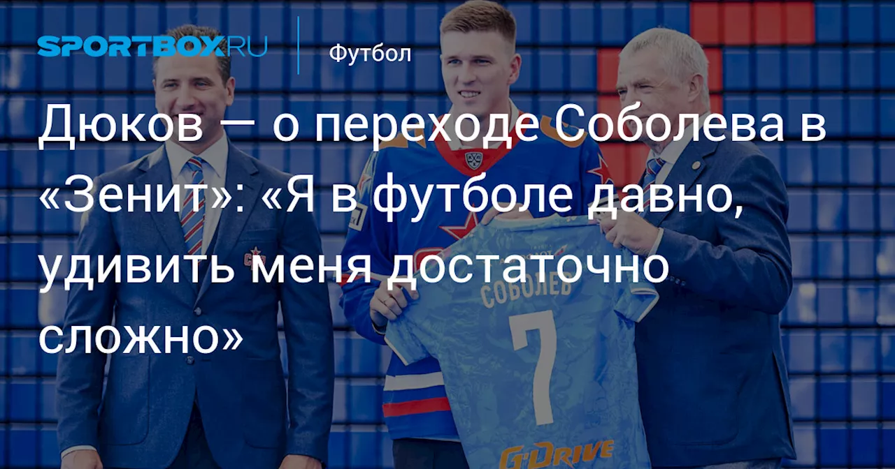 Дюков — о переходе Соболева в «Зенит»: «Я в футболе давно, удивить меня достаточно сложно»