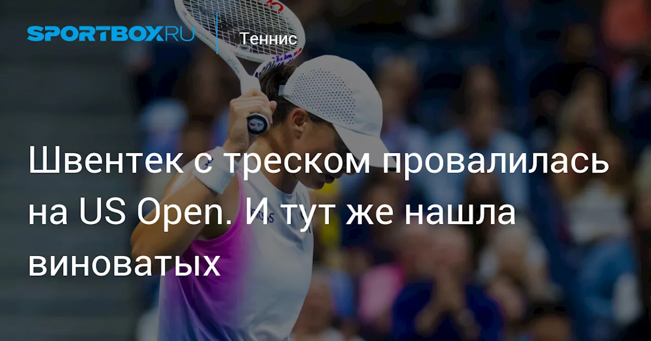 Швентек с треском провалилась на US Open. И тут же нашла виноватых