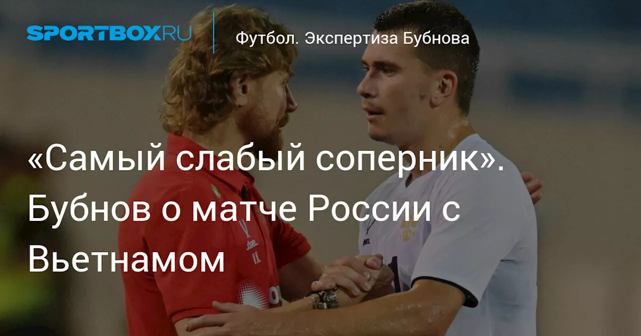 «Самый слабый соперник». Бубнов — о матче России с Вьетнамом