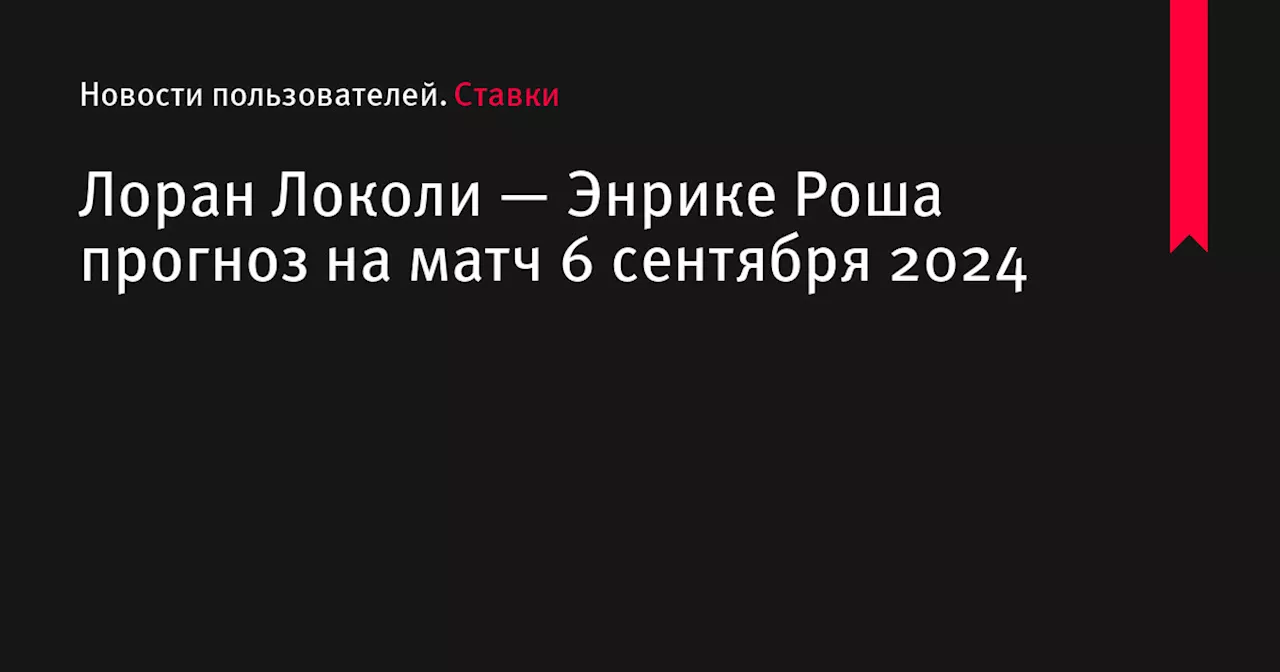 Лоран Локоли — Энрике Роша прогноз на матч 6 сентября 2024