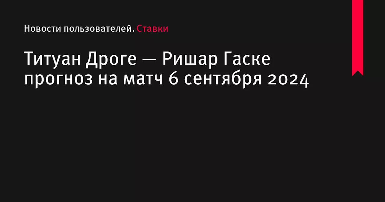 Титуан Дроге — Ришар Гаске прогноз на матч 6 сентября 2024