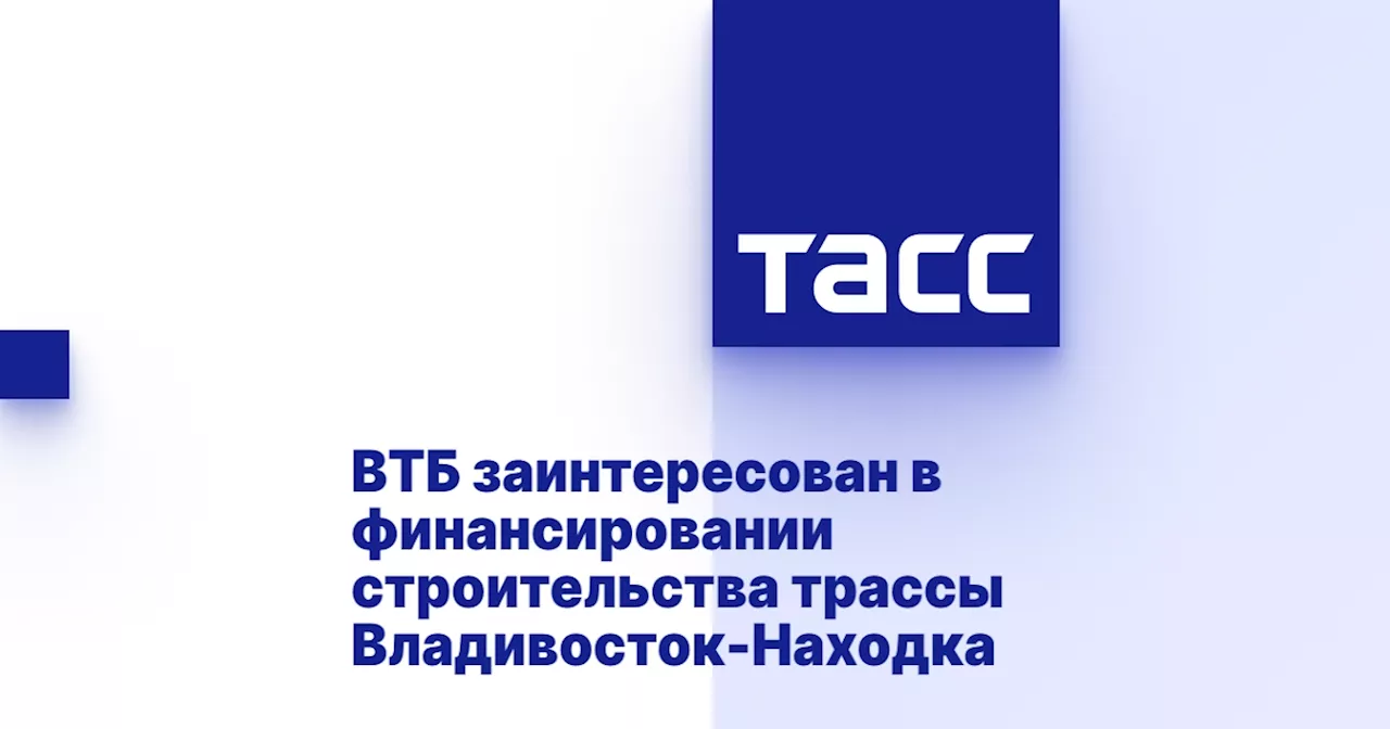 ВТБ заинтересован в финансировании строительства трассы Владивосток-Находка