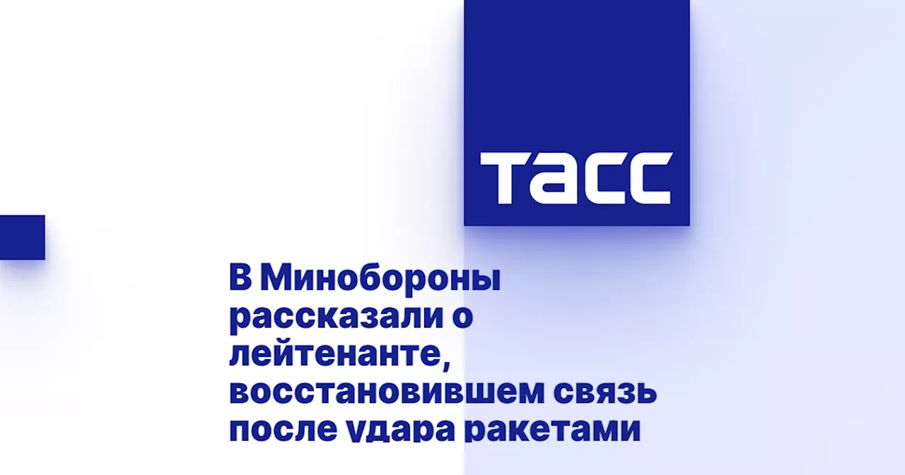 В Минобороны рассказали о лейтенанте, восстановившем связь после удара ракетами