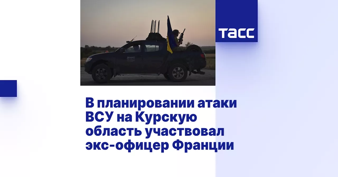 В планировании атаки ВСУ на Курскую область участвовал экс-офицер Франции