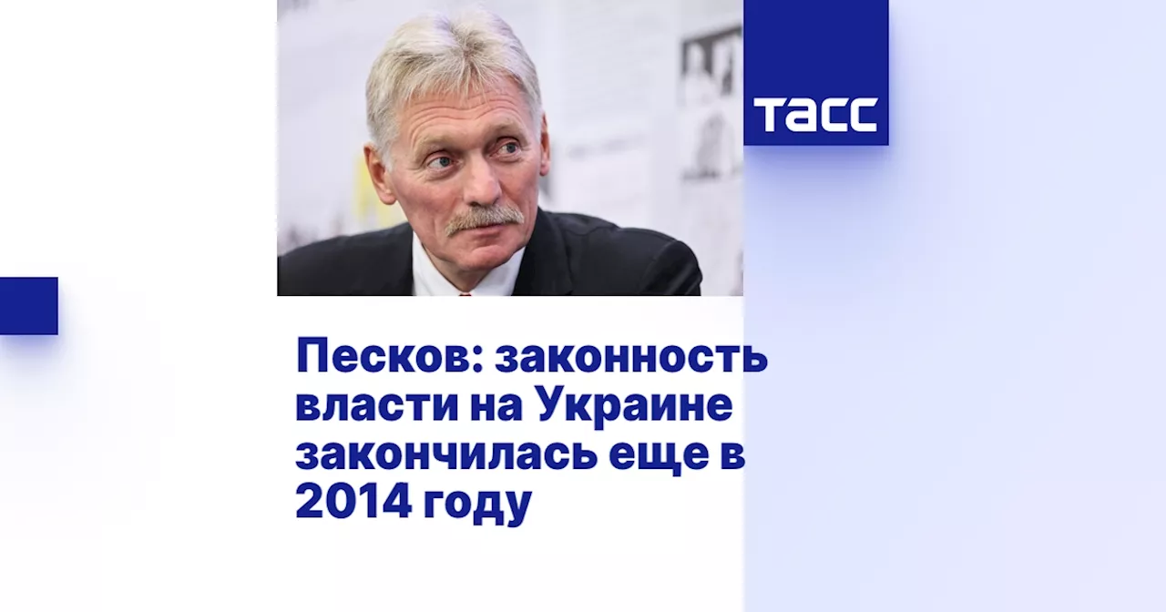 Песков: законность власти на Украине закончилась еще в 2014 году