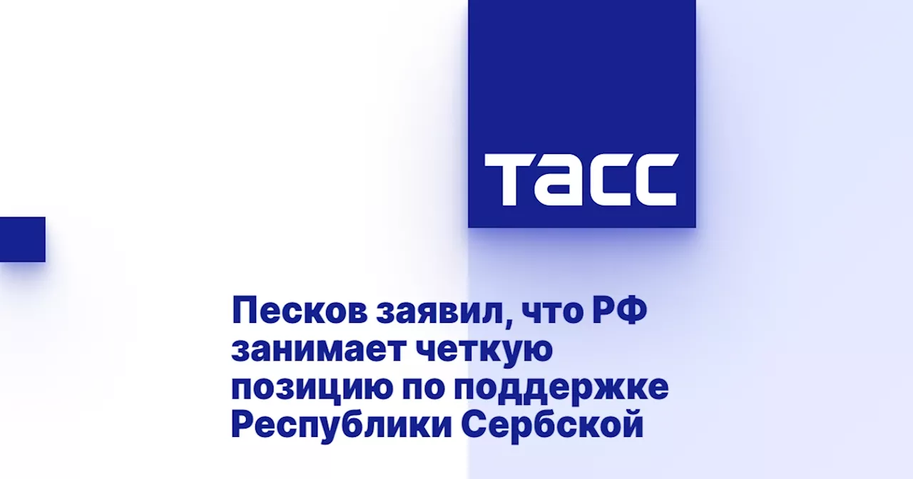 Песков заявил, что РФ занимает четкую позицию по поддержке Республики Сербской