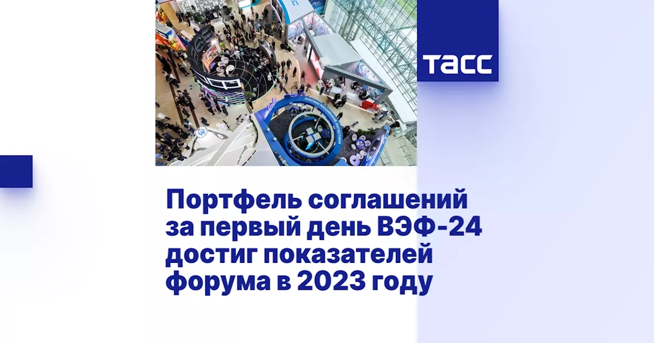 Портфель соглашений за первый день ВЭФ-24 достиг показателей форума в 2023 году