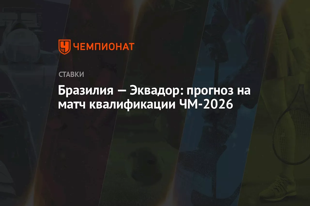 Бразилия — Эквадор: прогноз на матч квалификации ЧМ-2026