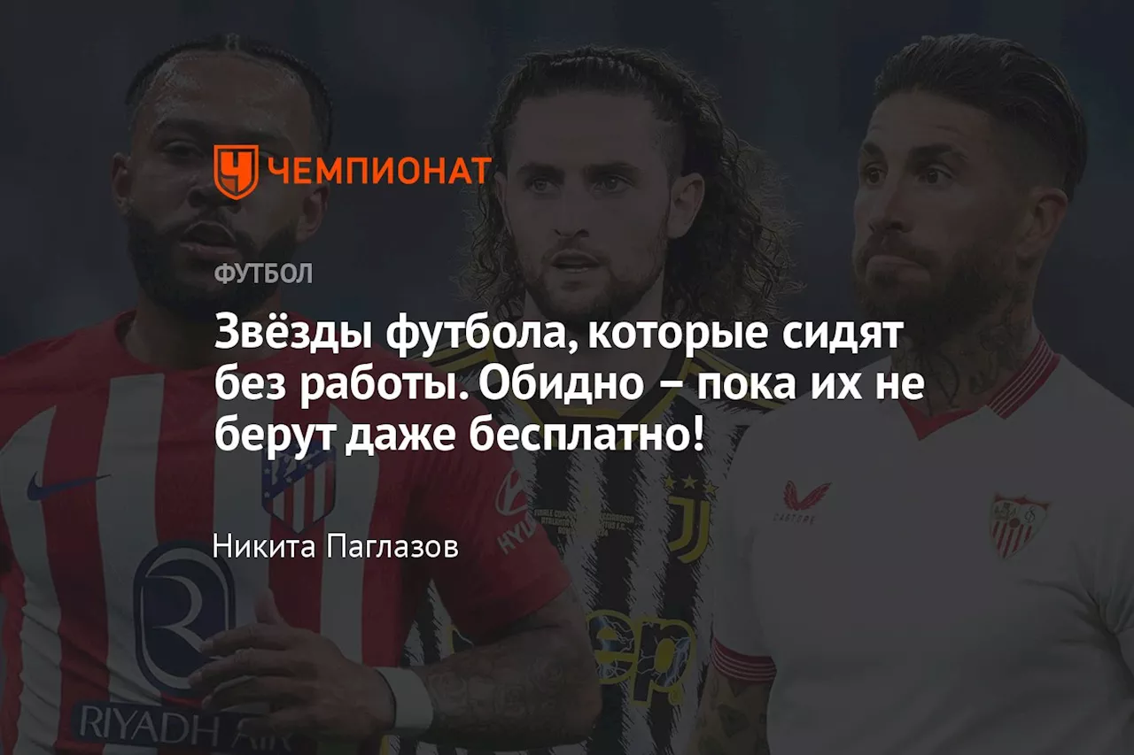 Звёзды футбола, которые сидят без работы. Обидно – пока их не берут даже бесплатно!