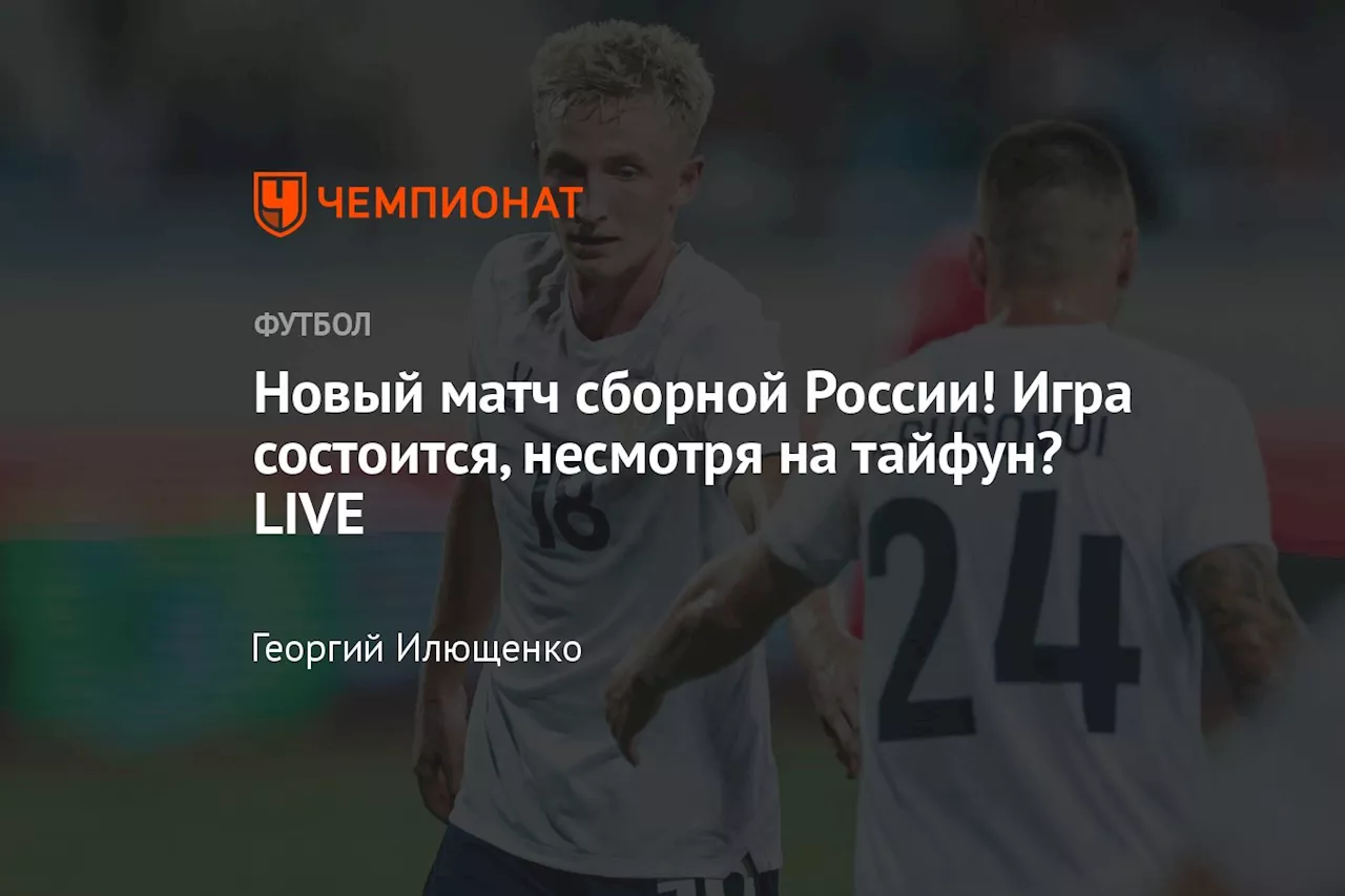 Новый матч сборной России! Игра состоится, несмотря на тайфун? LIVE