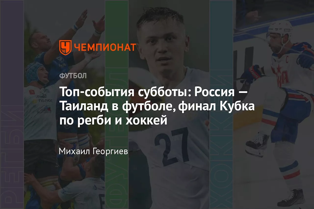 Топ-события субботы: Россия — Таиланд в футболе, финал Кубка по регби и хоккей