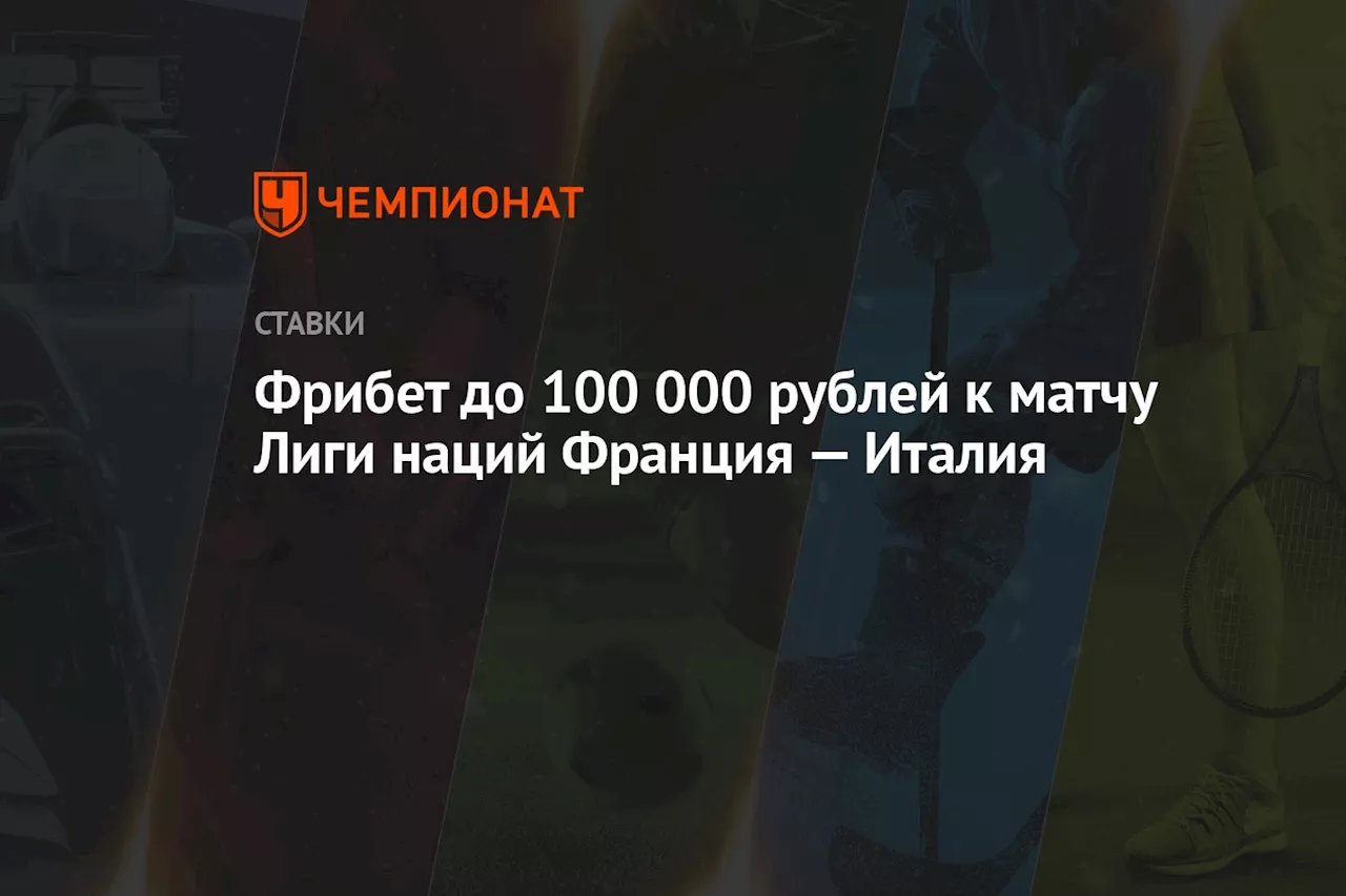 Фрибет до 100 000 рублей к матчу Лиги наций Франция — Италия