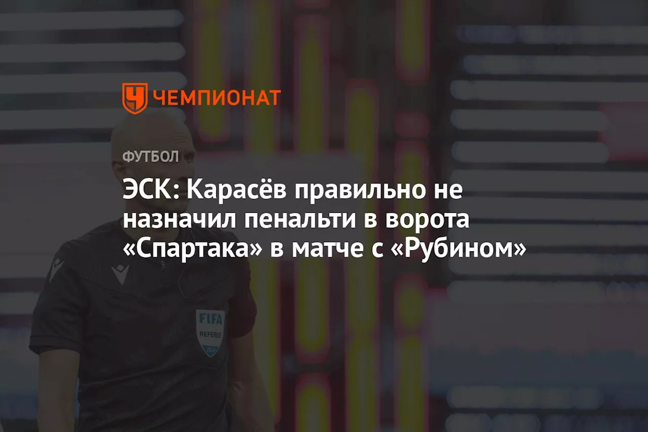 ЭСК: Карасёв правильно не назначил пенальти в ворота «Спартака» в матче с «Рубином»