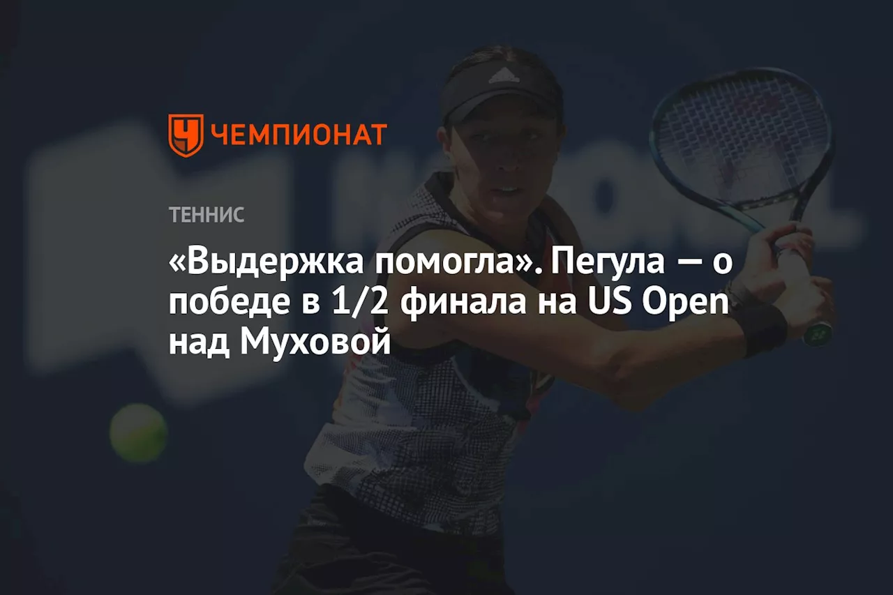 «Выдержка помогла». Пегула — о победе в 1/2 финала на US Open над Муховой