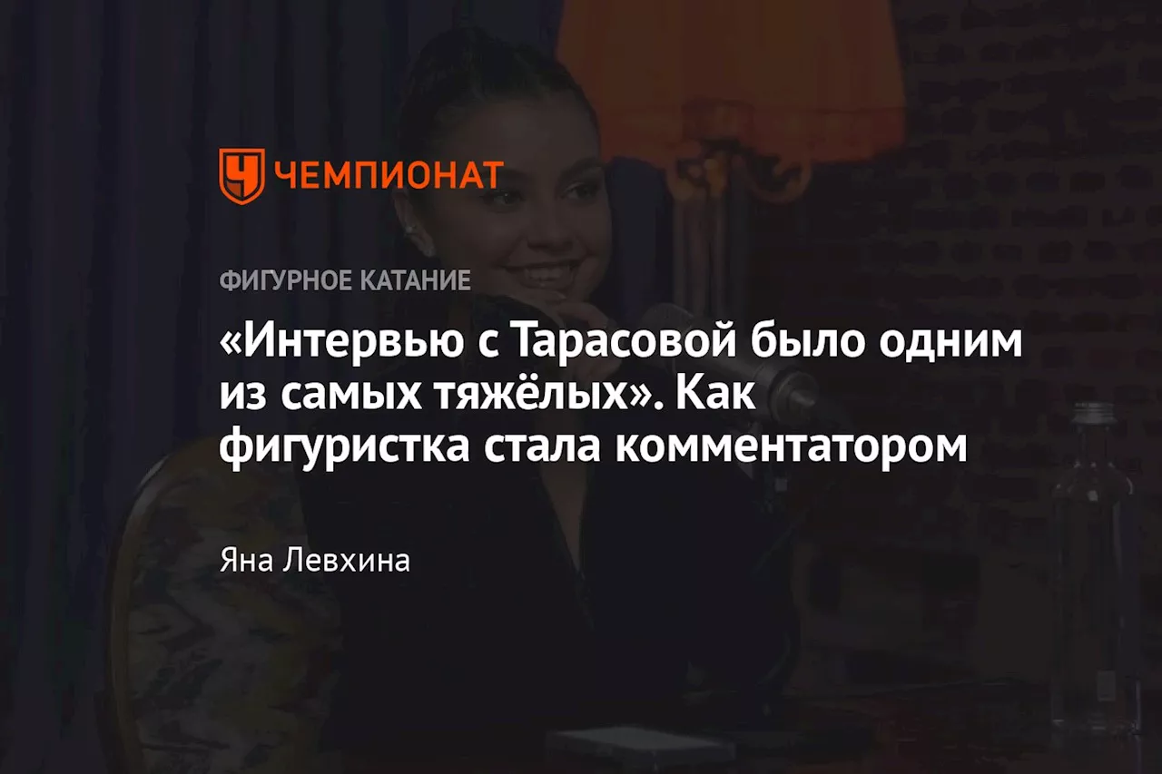 «Интервью с Тарасовой было одним из самых тяжёлых». Как фигуристка стала комментатором