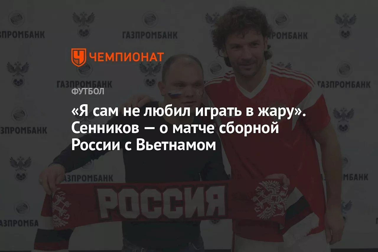 «Я сам не любил играть в жару». Сенников — о матче сборной России с Вьетнамом