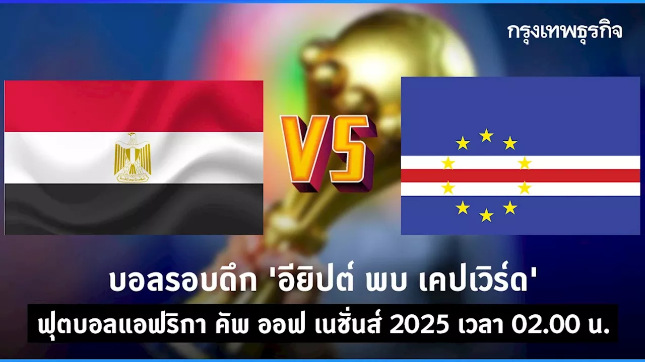 ดูบอลสด บอลรอบดึก 'อียิปต์ พบ เคปเวิร์ด' ตารางบอล แอฟริกา คัพ ออฟ เนชั่นส์ 2025