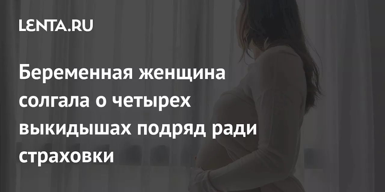 Беременная женщина солгала о четырех выкидышах подряд ради страховки