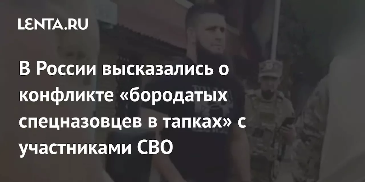 В России высказались о конфликте «бородатых спецназовцев в тапках» с участниками СВО