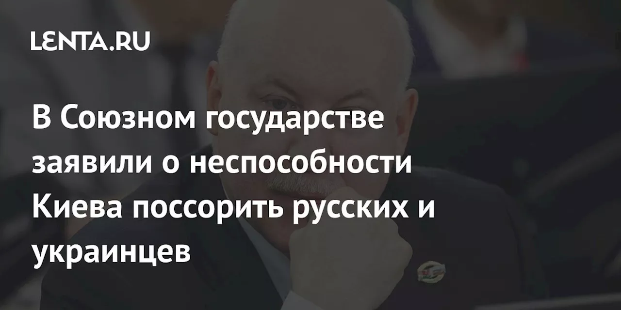 В Союзном государстве заявили о неспособности Киева поссорить русских и украинцев