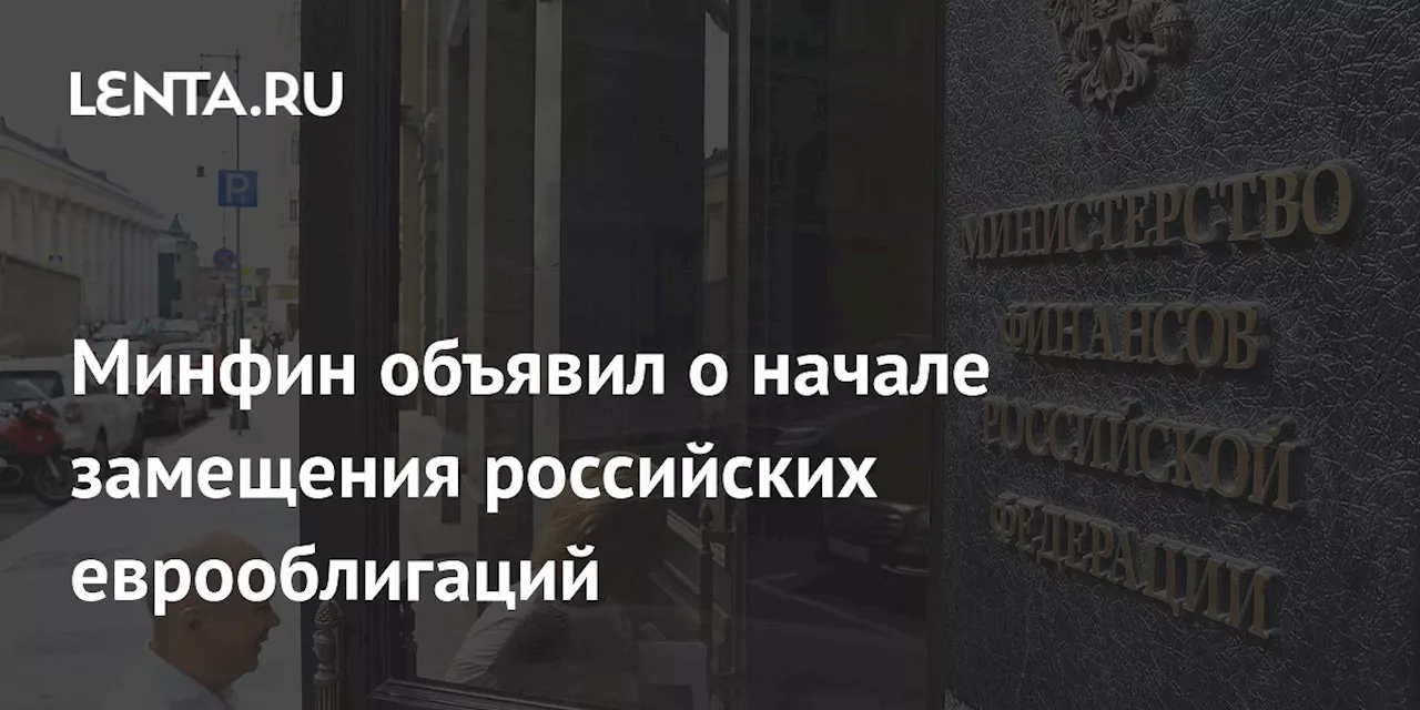 Минфин объявил о начале замещения российских еврооблигаций