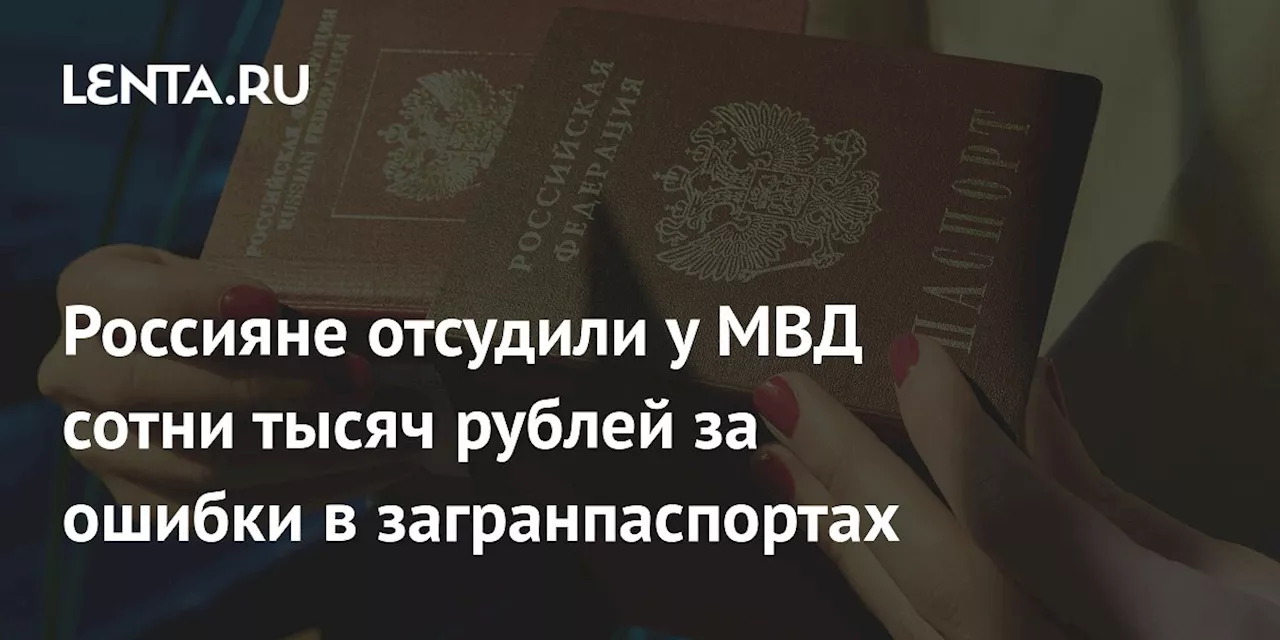 Россияне отсудили у МВД сотни тысяч рублей за ошибки в загранпаспортах