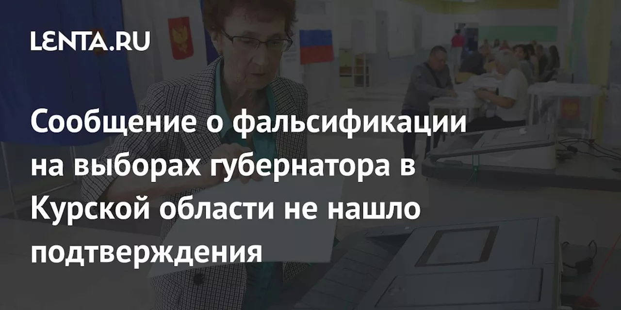 Сообщение о фальсификации на выборах губернатора в Курской области не нашло подтверждения