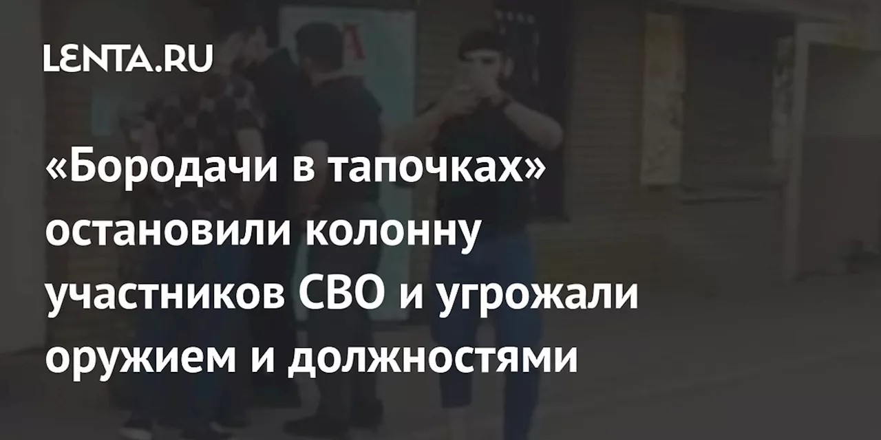 «Бородачи в тапочках» остановили колонну участников СВО и угрожали оружием и должностями