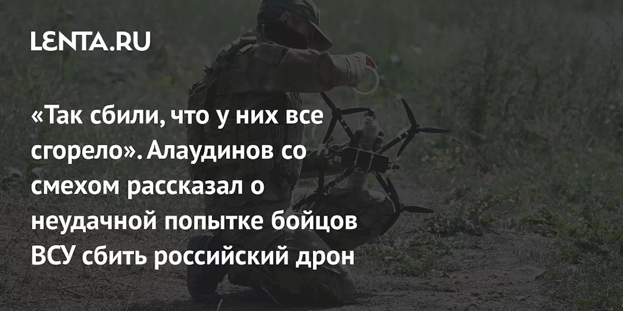 «Так сбили, что у них все сгорело». Алаудинов со смехом рассказал о неудачной попытке бойцов ВСУ сбить российский дрон