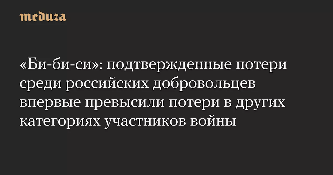 «Би-би-си»: подтвержденные потери среди российских добровольцев впервые превысили потери в других категориях участников войны — Meduza