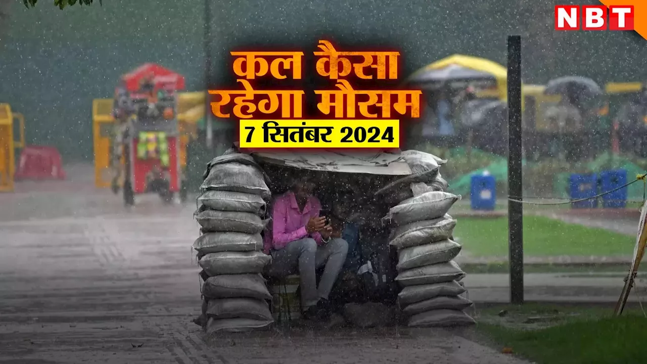 कल का मौसम 7 सितंबर 2024: दिल्ली-एनसीआर में जमकर बरसेंगे बदरा, जानिए राजस्थान से तेलंगाना तक कैसा रहेगा मौसम