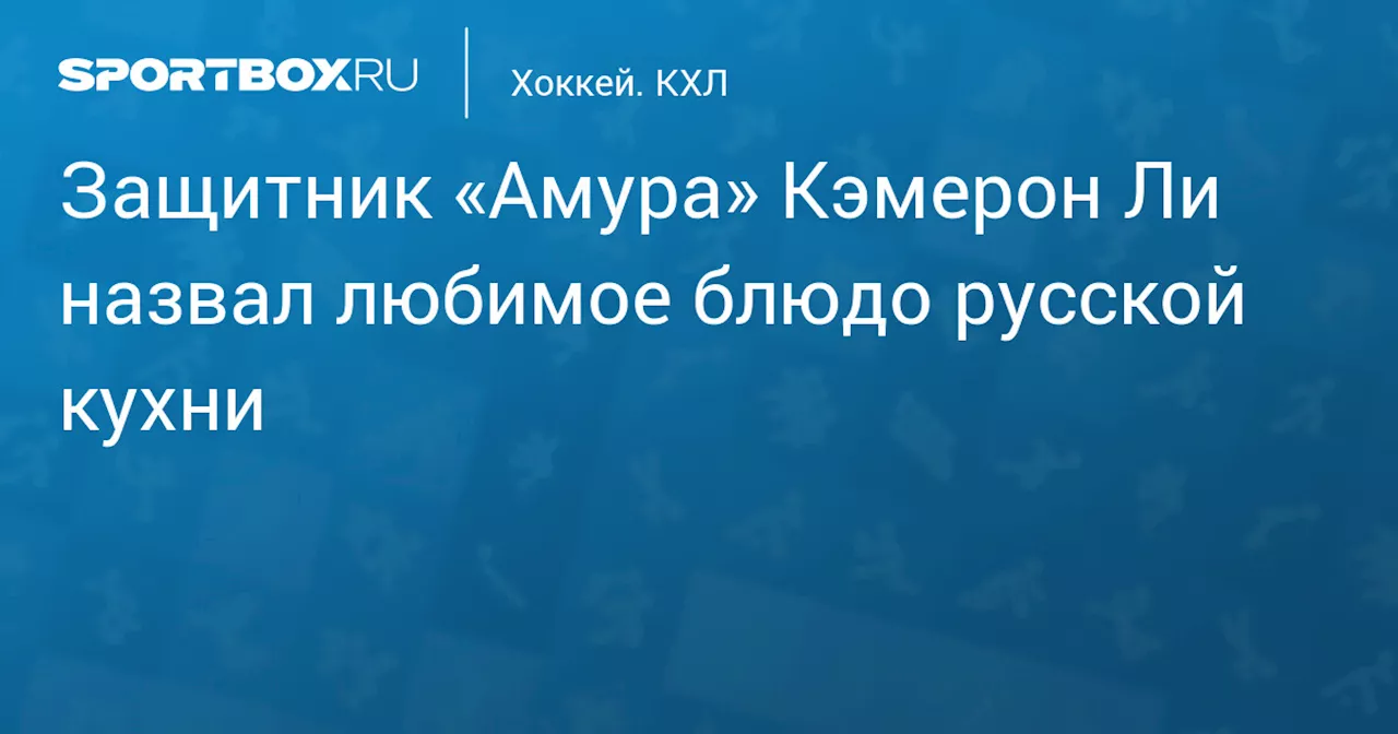 Защитник «Амура» Кэмерон Ли назвал любимое блюдо русской кухни