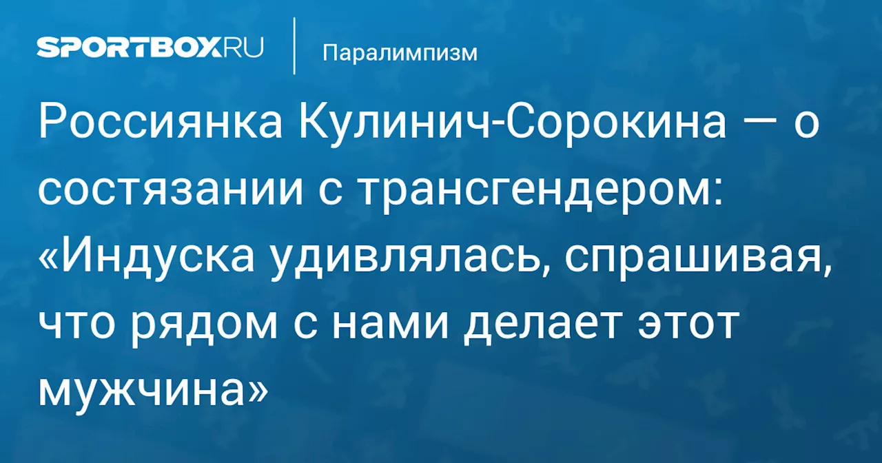 Россиянка Кулинич‑Сорокина — о состязании с трансгендером: «Индуска удивлялась, спрашивая, что рядом с нами делает этот мужчина»