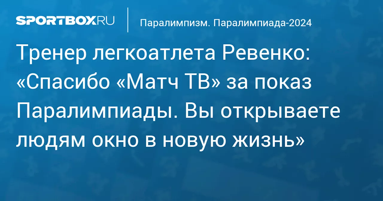 Тренер легкоатлета Ревенко: «Спасибо «Матч ТВ» за показ Паралимпиады. Вы открываете людям окно в новую жизнь»