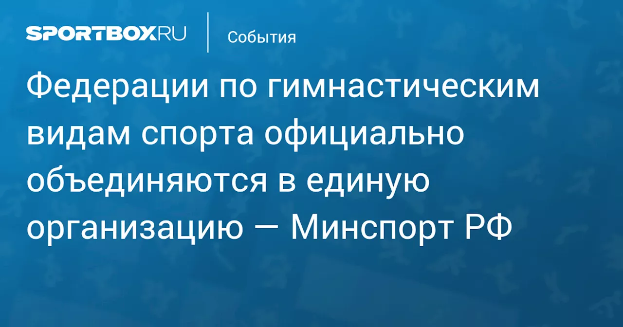 Федерации по гимнастическим видам спорта официально объединяются в единую организацию — Минспорт РФ