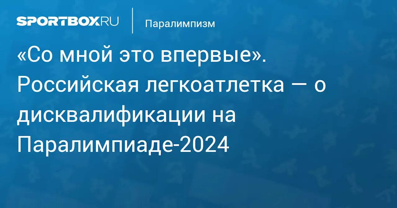 «Со мной это впервые». Российская легкоатлетка — о дисквалификации на Паралимпиаде‑2024