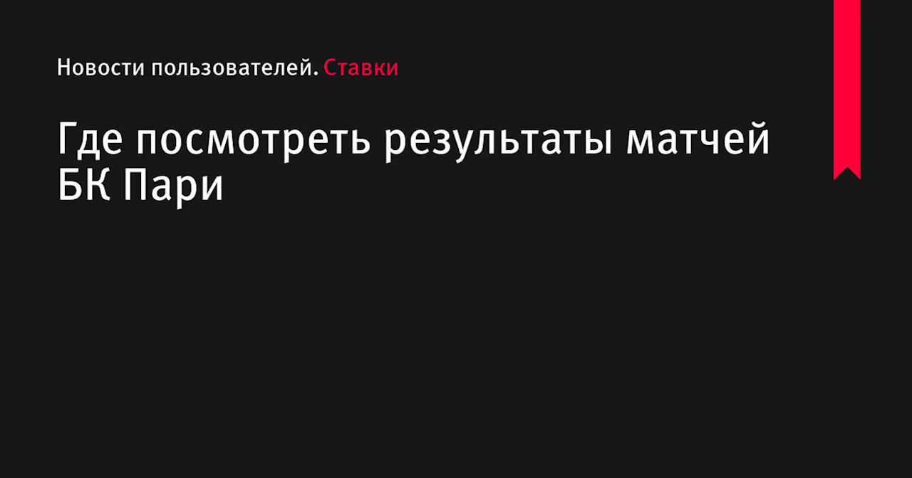 Где посмотреть результаты матчей БК Пари