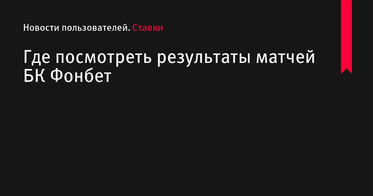 Где посмотреть результаты матчей БК Фонбет