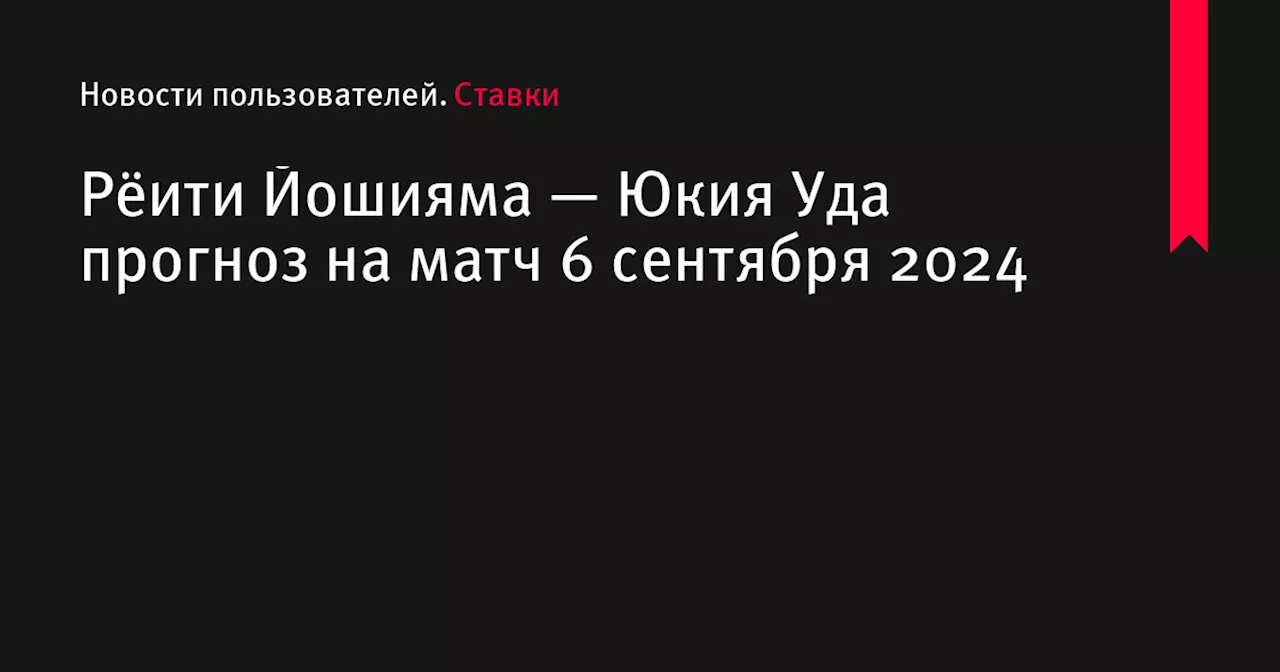 Рёити Йошияма — Юкия Уда прогноз на матч 6 сентября 2024