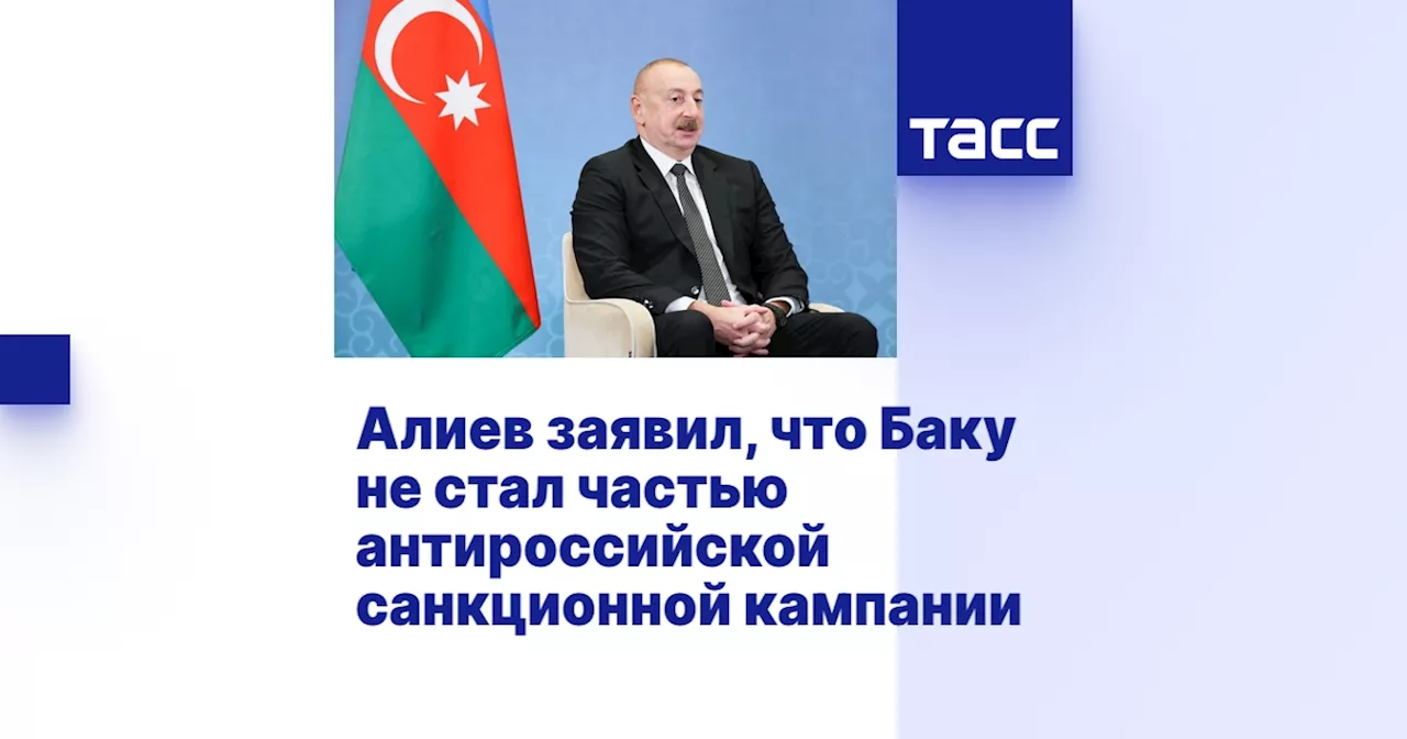 Алиев заявил, что Баку не стал частью антироссийской санкционной кампании