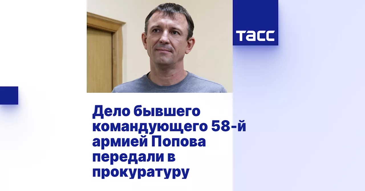 Дело бывшего командующего 58-й армией Попова передали в прокуратуру