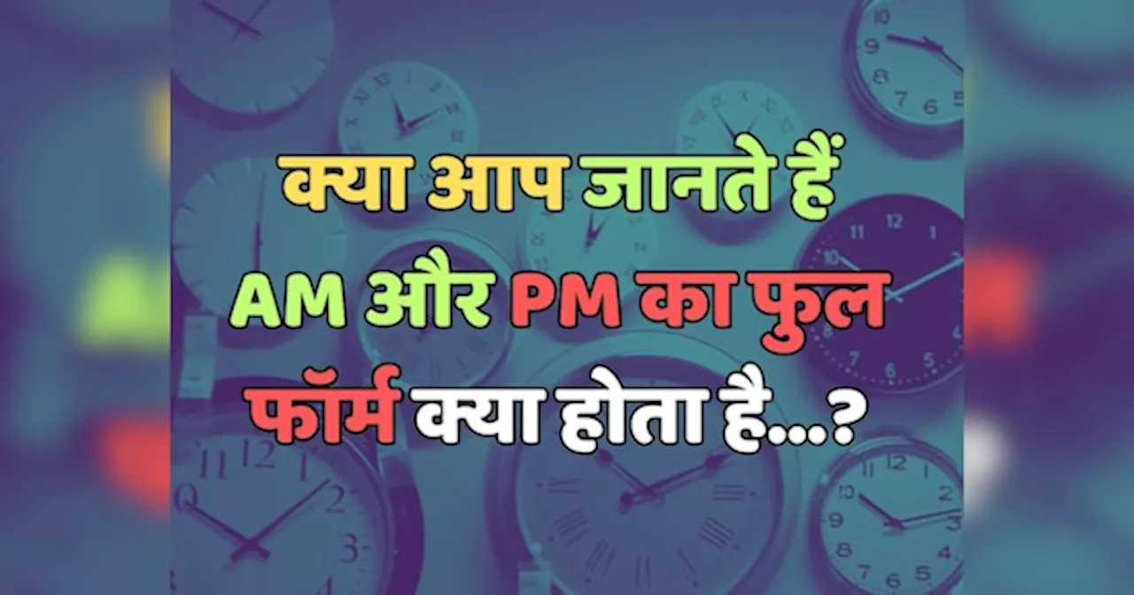 Trending Quiz : क्या आप जानते हैं, AM और PM का फुल फॉर्म क्या होता है?