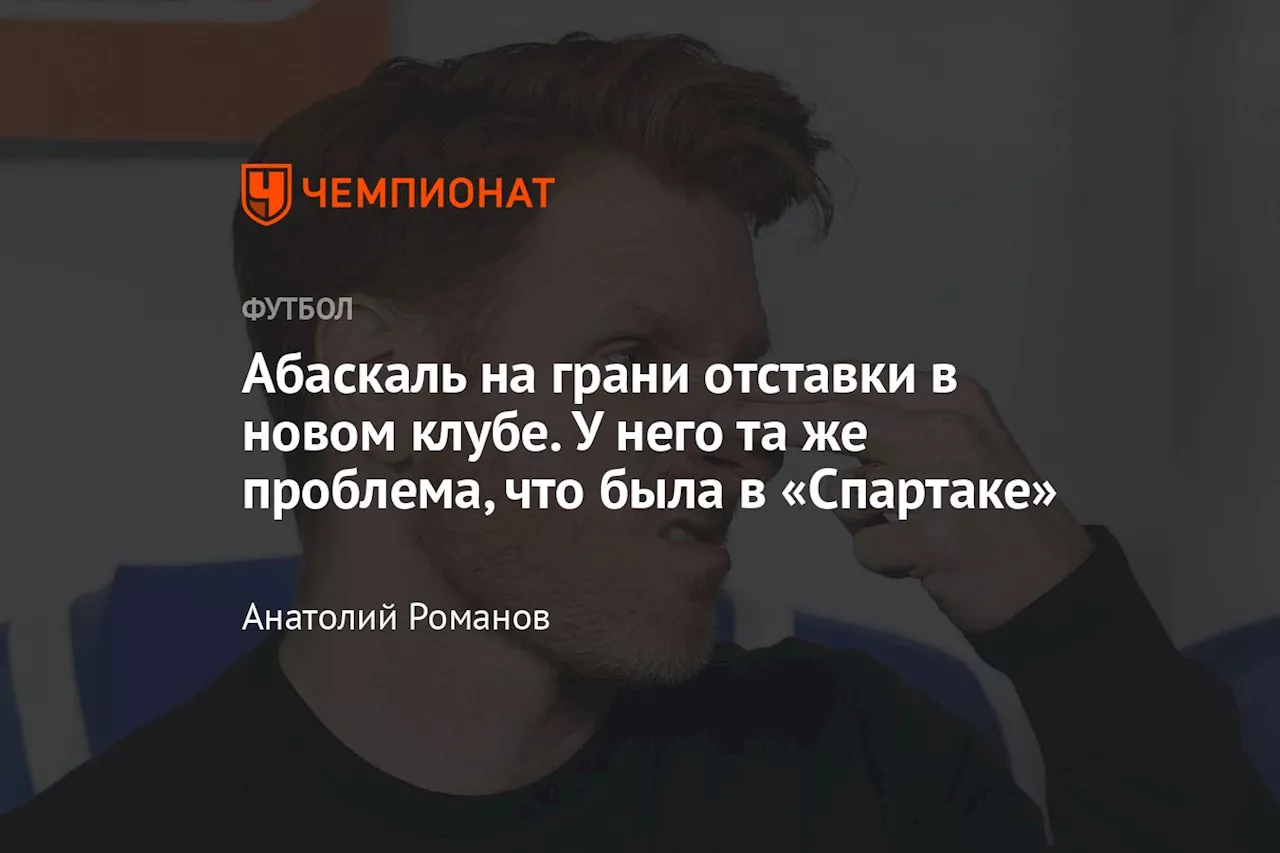 Абаскаль на грани отставки в новом клубе. У него та же проблема, что была в «Спартаке»